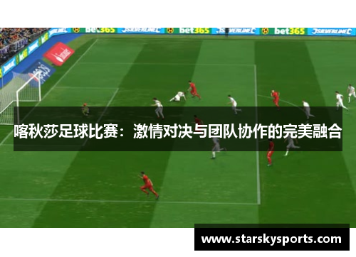 喀秋莎足球比赛：激情对决与团队协作的完美融合