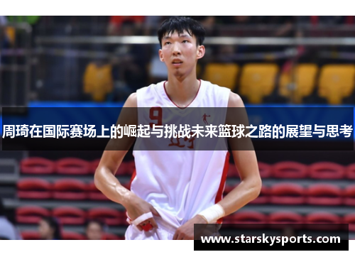 周琦在国际赛场上的崛起与挑战未来篮球之路的展望与思考